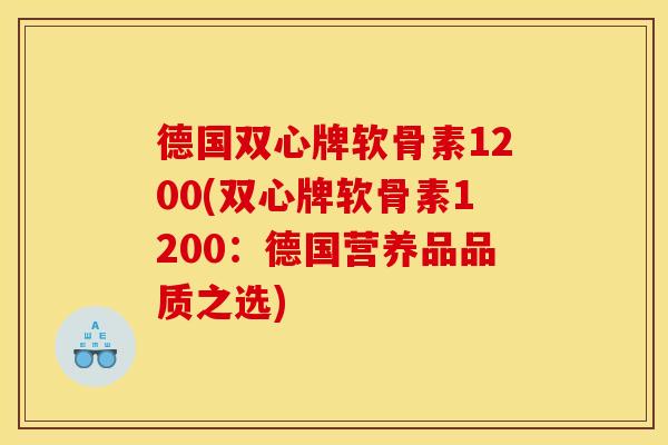 德国双心牌软骨素1200(双心牌软骨素1200：德国营养品品质之选)