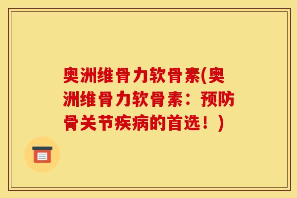 奥洲维骨力软骨素(奥洲维骨力软骨素：预防骨关节疾病的首选！)