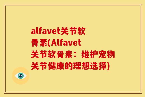 alfavet关节软骨素(Alfavet关节软骨素：维护宠物关节健康的理想选择)