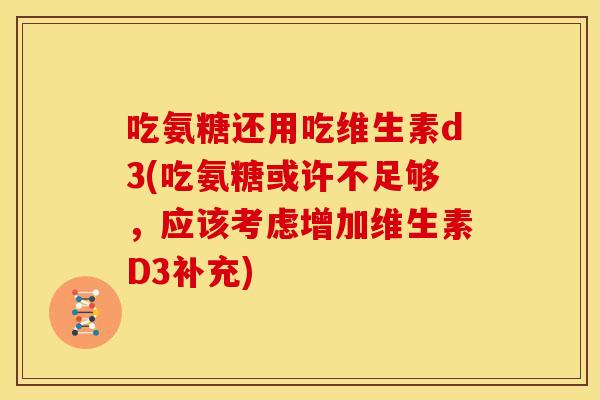 吃氨糖还用吃维生素d3(吃氨糖或许不足够，应该考虑增加维生素D3补充)