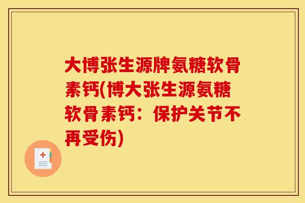 大博张生源牌氨糖软骨素钙(博大张生源氨糖软骨素钙：保护关节不再受伤)