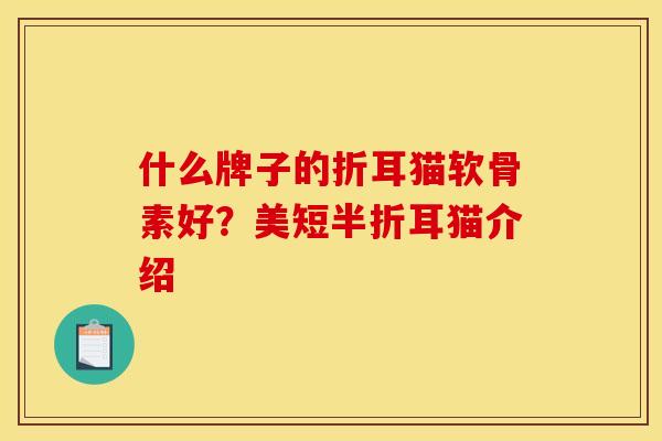 什么牌子的折耳猫软骨素好？美短半折耳猫介绍