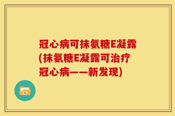 冠心病可抹氨糖E凝露(抹氨糖E凝露可治疗冠心病——新发现)