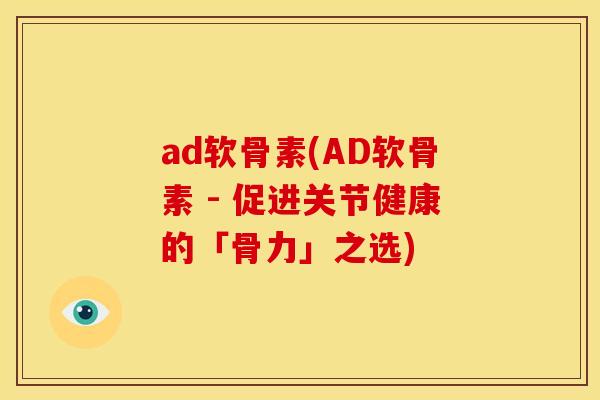 ad软骨素(AD软骨素 - 促进关节健康的「骨力」之选)