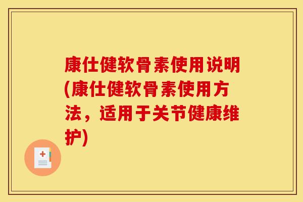 康仕健软骨素使用说明(康仕健软骨素使用方法，适用于关节健康维护)