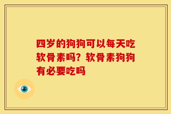 四岁的狗狗可以每天吃软骨素吗？软骨素狗狗有必要吃吗