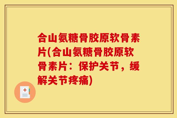 合山氨糖骨胶原软骨素片(合山氨糖骨胶原软骨素片：保护关节，缓解关节疼痛)