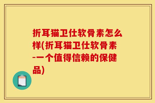 折耳猫卫仕软骨素怎么样(折耳猫卫仕软骨素-一个值得信赖的保健品)