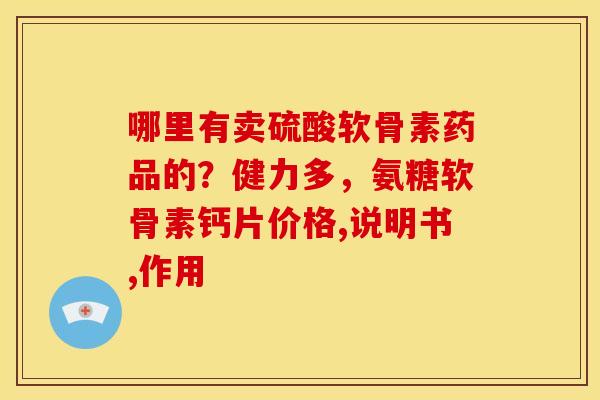 哪里有卖硫酸软骨素药品的？健力多，氨糖软骨素钙片价格,说明书,作用