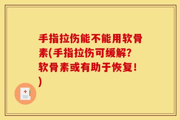 手指拉伤能不能用软骨素(手指拉伤可缓解？软骨素或有助于恢复！)