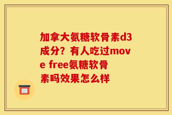 加拿大氨糖软骨素d3成分？有人吃过move free氨糖软骨素吗效果怎么样