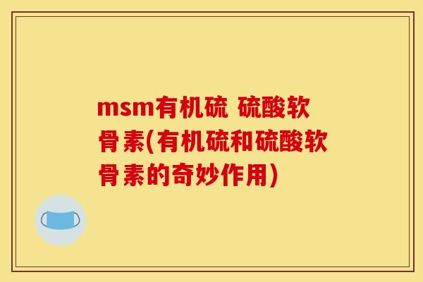 msm有机硫 硫酸软骨素(有机硫和硫酸软骨素的奇妙作用)