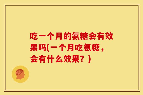 吃一个月的氨糖会有效果吗(一个月吃氨糖，会有什么效果？)