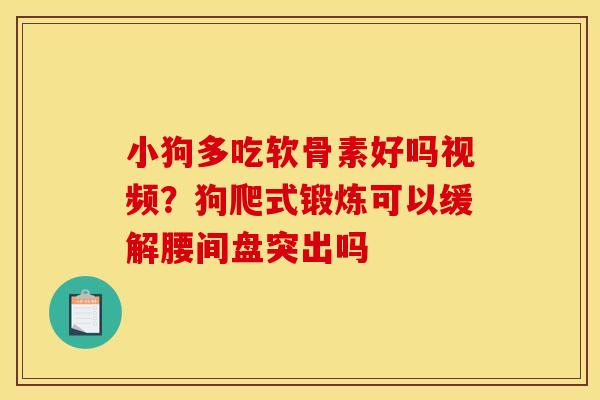 小狗多吃软骨素好吗视频？狗爬式锻炼可以缓解腰间盘突出吗