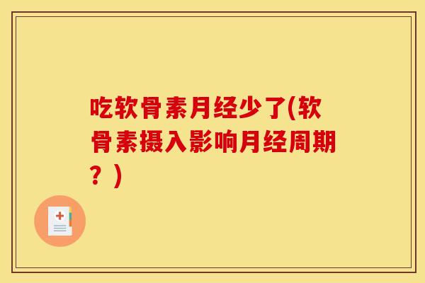 吃软骨素月经少了(软骨素摄入影响月经周期？)