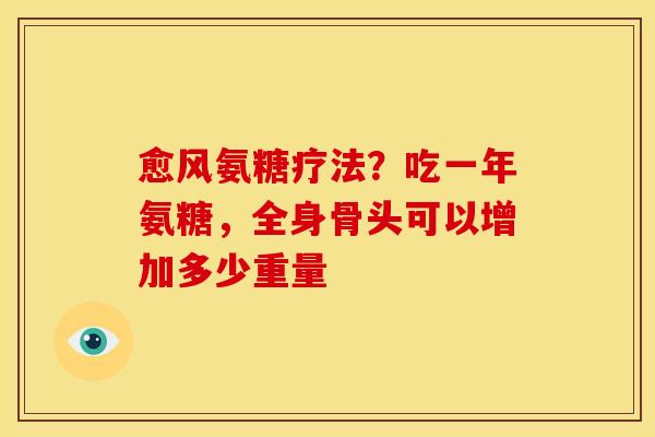 愈风氨糖疗法？吃一年氨糖，全身骨头可以增加多少重量