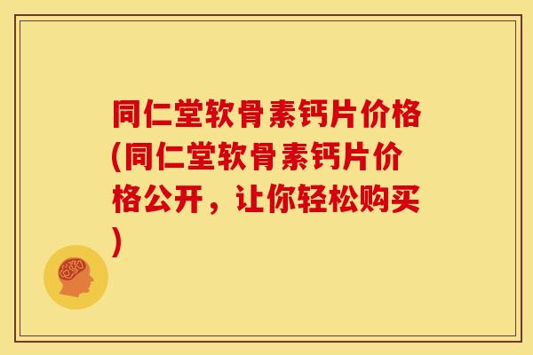 同仁堂软骨素钙片价格(同仁堂软骨素钙片价格公开，让你轻松购买)