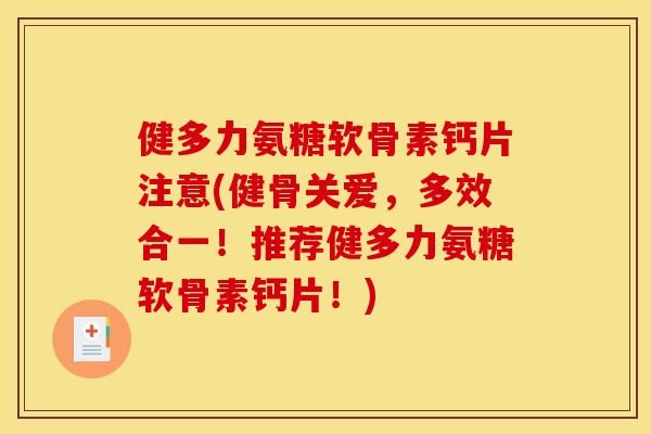 健多力氨糖软骨素钙片注意(健骨关爱，多效合一！推荐健多力氨糖软骨素钙片！)