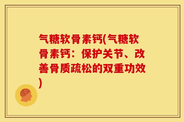 气糖软骨素钙(气糖软骨素钙：保护关节、改善骨质疏松的双重功效)
