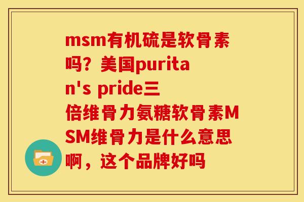 msm有机硫是软骨素吗？美国puritan's pride三倍维骨力氨糖软骨素MSM维骨力是什么意思啊，这个品牌好吗