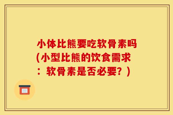小体比熊要吃软骨素吗(小型比熊的饮食需求：软骨素是否必要？)