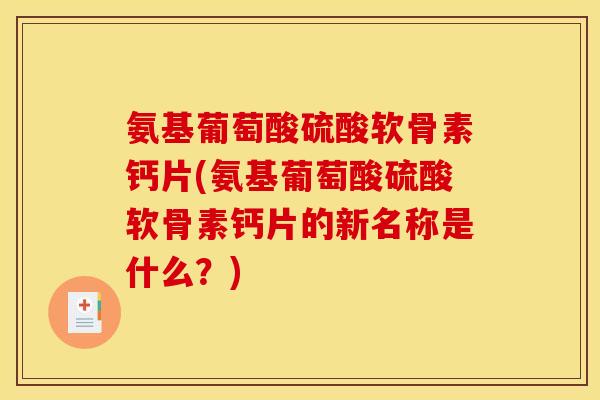 氨基葡萄酸硫酸软骨素钙片(氨基葡萄酸硫酸软骨素钙片的新名称是什么？)