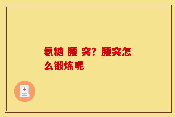 氨糖 腰 突？腰突怎么锻炼呢