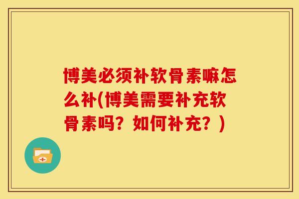 博美必须补软骨素嘛怎么补(博美需要补充软骨素吗？如何补充？)