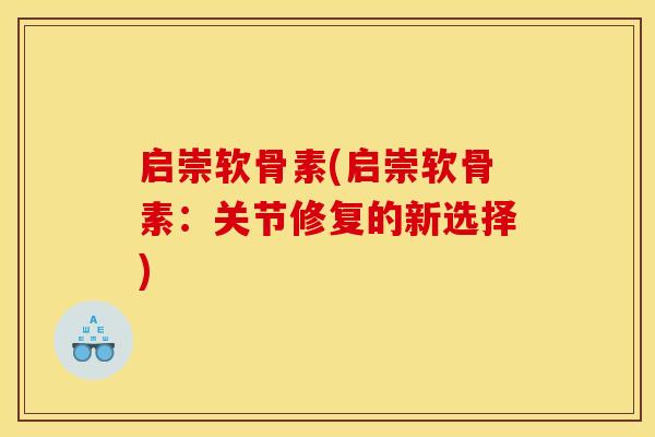 启崇软骨素(启崇软骨素：关节修复的新选择)
