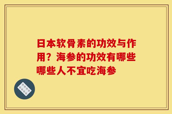 日本软骨素的功效与作用？海参的功效有哪些哪些人不宜吃海参