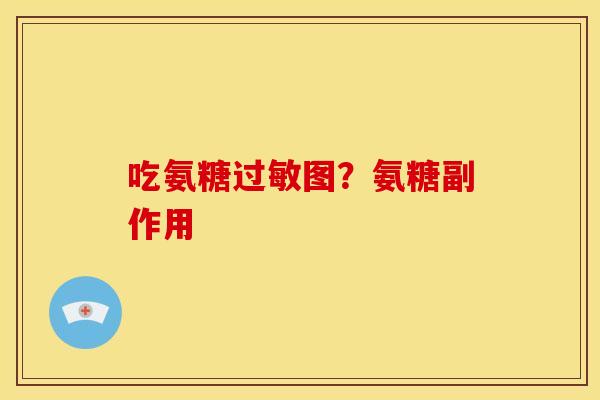 吃氨糖过敏图？氨糖副作用