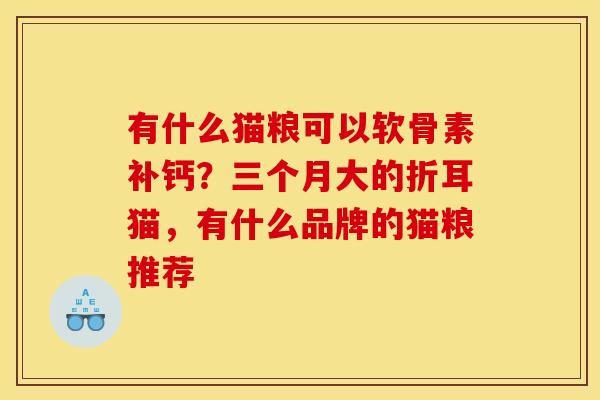 有什么猫粮可以软骨素补钙？三个月大的折耳猫，有什么品牌的猫粮推荐