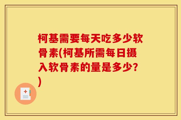 柯基需要每天吃多少软骨素(柯基所需每日摄入软骨素的量是多少？)