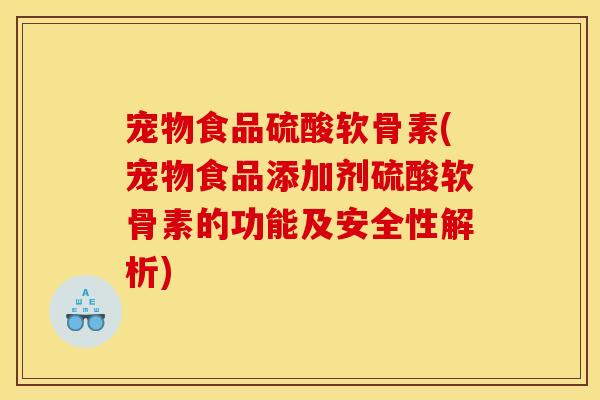 宠物食品硫酸软骨素(宠物食品添加剂硫酸软骨素的功能及安全性解析)
