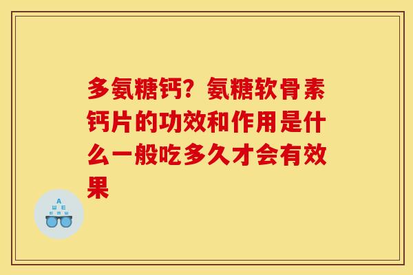 多氨糖钙？氨糖软骨素钙片的功效和作用是什么一般吃多久才会有效果