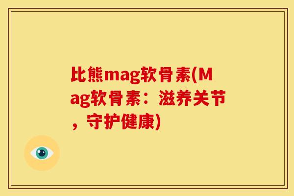 比熊mag软骨素(Mag软骨素：滋养关节，守护健康)