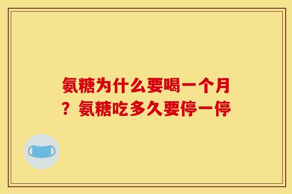 氨糖为什么要喝一个月？氨糖吃多久要停一停