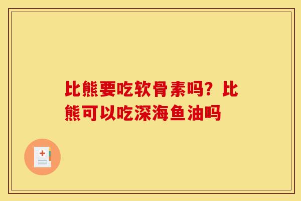 比熊要吃软骨素吗？比熊可以吃深海鱼油吗