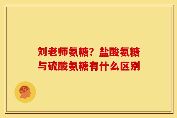 刘老师氨糖？盐酸氨糖与硫酸氨糖有什么区别