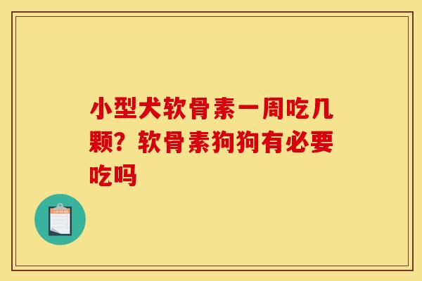 小型犬软骨素一周吃几颗？软骨素狗狗有必要吃吗