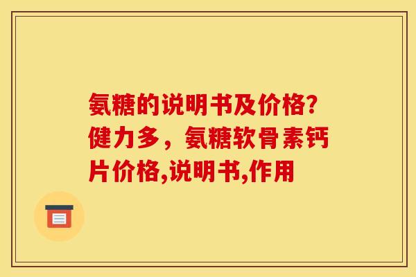 氨糖的说明书及价格？健力多，氨糖软骨素钙片价格,说明书,作用