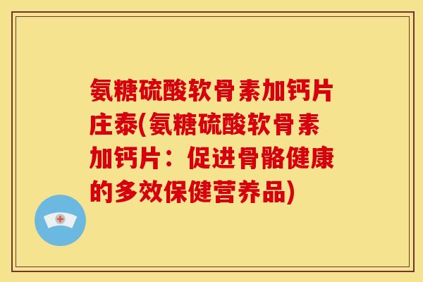 氨糖硫酸软骨素加钙片庄泰(氨糖硫酸软骨素加钙片：促进骨骼健康的多效保健营养品)
