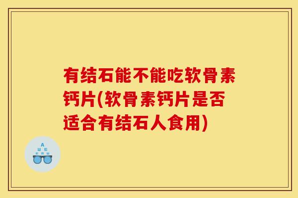 有结石能不能吃软骨素钙片(软骨素钙片是否适合有结石人食用)