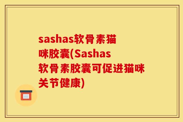 sashas软骨素猫咪胶囊(Sashas软骨素胶囊可促进猫咪关节健康)