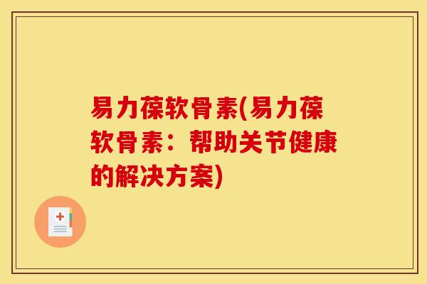 易力葆软骨素(易力葆软骨素：帮助关节健康的解决方案)