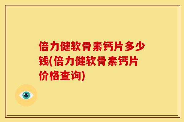倍力健软骨素钙片多少钱(倍力健软骨素钙片价格查询)