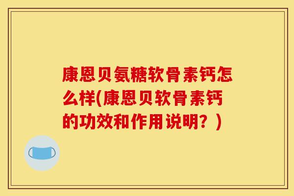 康恩贝氨糖软骨素钙怎么样(康恩贝软骨素钙的功效和作用说明？)