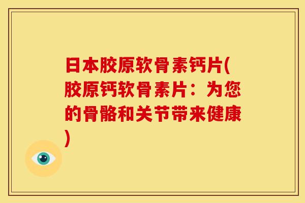 日本胶原软骨素钙片(胶原钙软骨素片：为您的骨骼和关节带来健康)