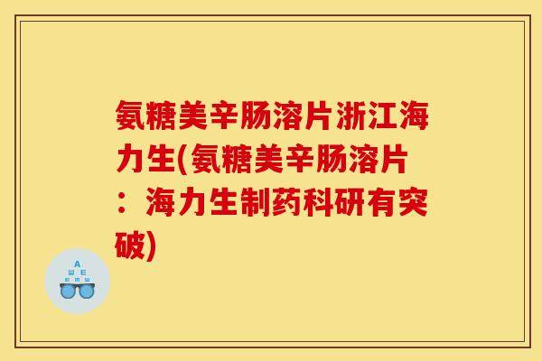 氨糖美辛肠溶片浙江海力生(氨糖美辛肠溶片：海力生制药科研有突破)