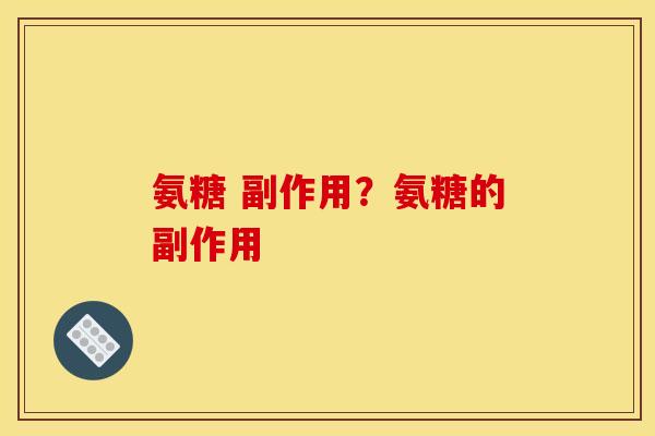 氨糖 副作用？氨糖的副作用